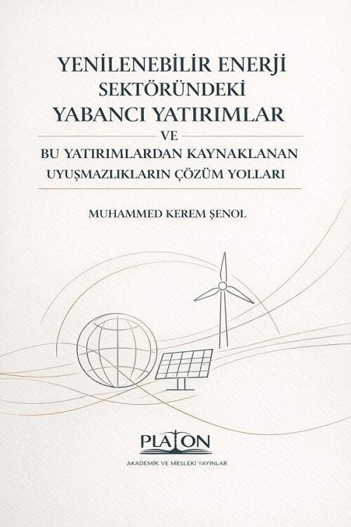Platon Yenilebilir Enerji Sektöründeki Yabancı Yatırımlar ve Bu Yatırımlardan Kaynaklanan Uyuşmazlıkların Çözüm Yolları - Muhammed Kerem Şenol Platon Hukuk Yayınları